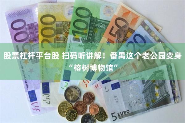 股票杠杆平台股 扫码听讲解！番禺这个老公园变身“榕树博物馆”