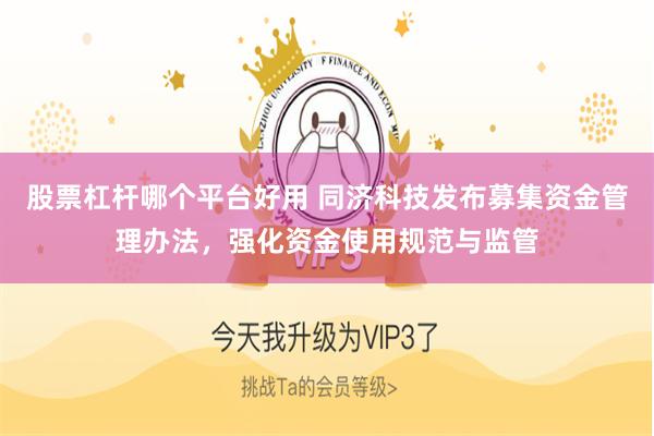 股票杠杆哪个平台好用 同济科技发布募集资金管理办法，强化资金使用规范与监管