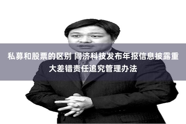 私募和股票的区别 同济科技发布年报信息披露重大差错责任追究管理办法