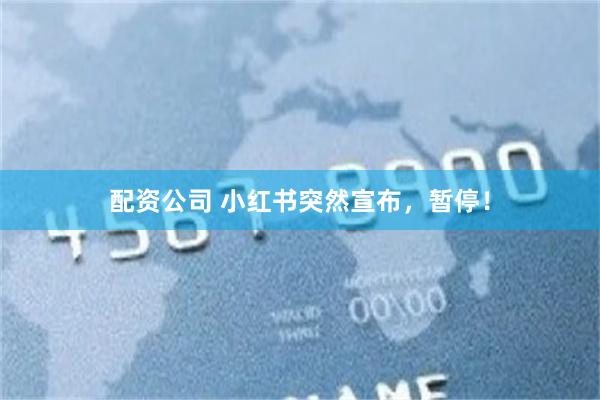 配资公司 小红书突然宣布，暂停！
