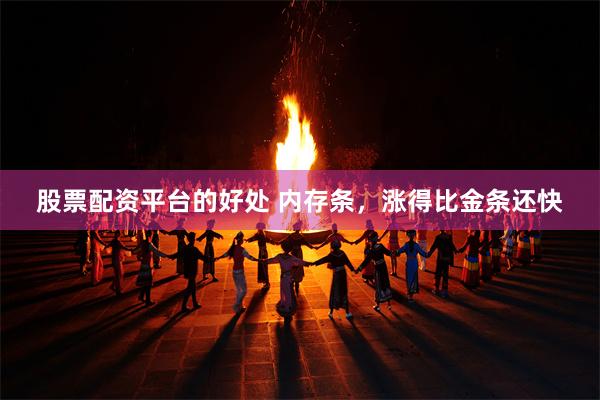 股票配资平台的好处 内存条，涨得比金条还快