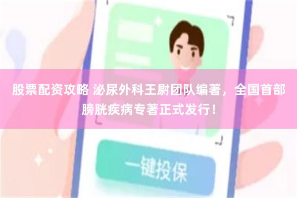股票配资攻略 泌尿外科王尉团队编著，全国首部膀胱疾病专著正式发行！