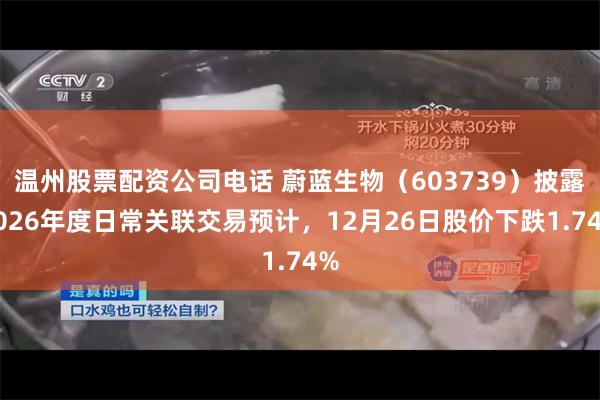 温州股票配资公司电话 蔚蓝生物（603739）披露2026年度日常关联交易预计，12月26日股价下跌1.74%