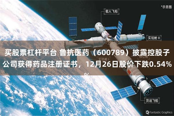 买股票杠杆平台 鲁抗医药（600789）披露控股子公司获得药品注册证书，12月26日股价下跌0.54%