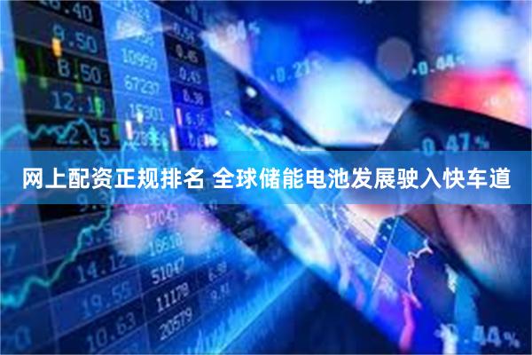 网上配资正规排名 全球储能电池发展驶入快车道