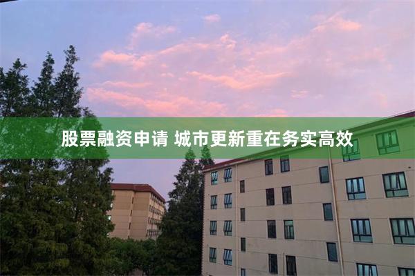 股票融资申请 城市更新重在务实高效
