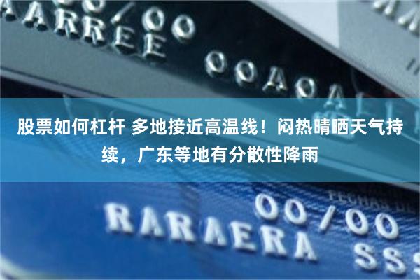 股票如何杠杆 多地接近高温线！闷热晴晒天气持续，广东等地有分散性降雨