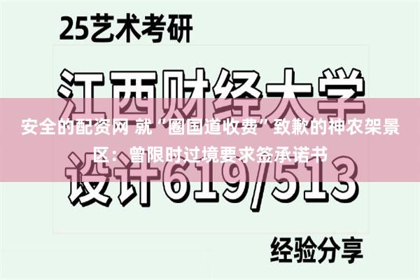 安全的配资网 就“圈国道收费”致歉的神农架景区：曾限时过境要求签承诺书