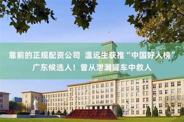 靠前的正规配资公司  温远生获推“中国好人榜”广东候选人！曾从泄漏罐车中救人