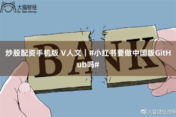 炒股配资手机版 V人文|#小红书要做中国版GitHub吗#
