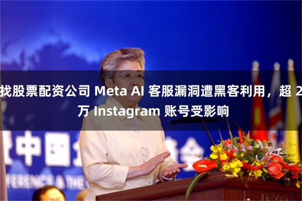 找股票配资公司 Meta AI 客服漏洞遭黑客利用,超 2 万 Instagram 账号受影响