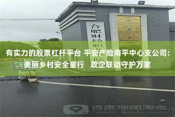 有实力的股票杠杆平台 平安产险南平中心支公司：美丽乡村安全童行   政企联动守护万家