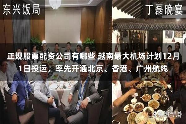正规股票配资公司有哪些 越南最大机场计划12月1日投运，率先开通北京、香港、广州航线