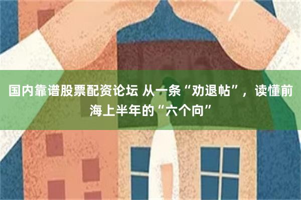 国内靠谱股票配资论坛 从一条“劝退帖”,读懂前海上半年的“六个向”