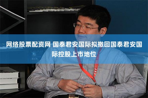 网络股票配资网 国泰君安国际拟撤回国泰君安国际控股上市地位