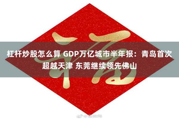 杠杆炒股怎么算 GDP万亿城市半年报：青岛首次超越天津 东莞继续领先佛山