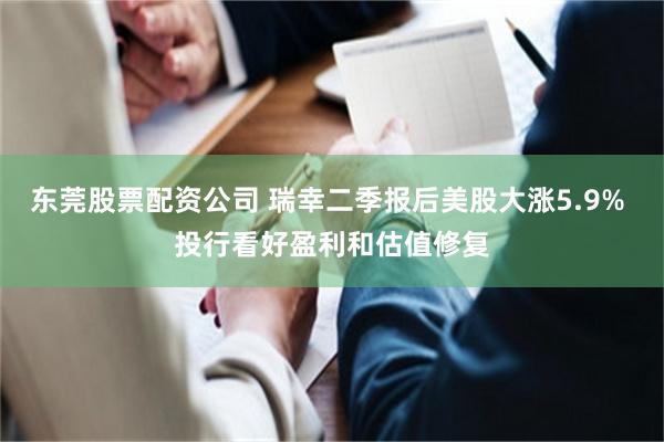 东莞股票配资公司 瑞幸二季报后美股大涨5.9% 投行看好盈利和估值修复