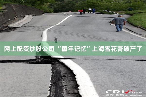 网上配资炒股公司 “童年记忆”上海雪花膏破产了