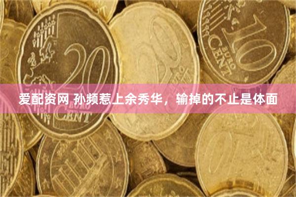 爱配资网 孙频惹上余秀华，输掉的不止是体面