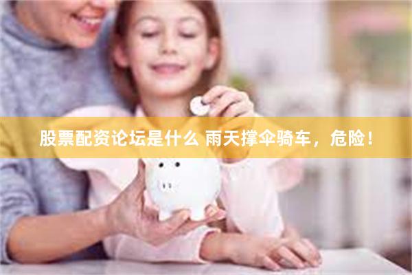 股票配资论坛是什么 雨天撑伞骑车，危险！