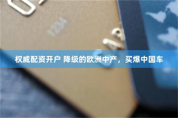 权威配资开户 降级的欧洲中产，买爆中国车