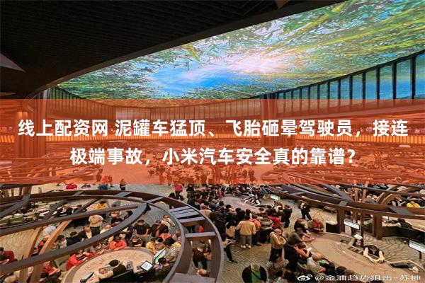 线上配资网 泥罐车猛顶、飞胎砸晕驾驶员，接连极端事故，小米汽车安全真的靠谱？