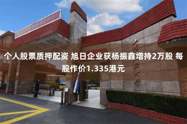 个人股票质押配资 旭日企业获杨振鑫增持2万股 每股作价1.335港元