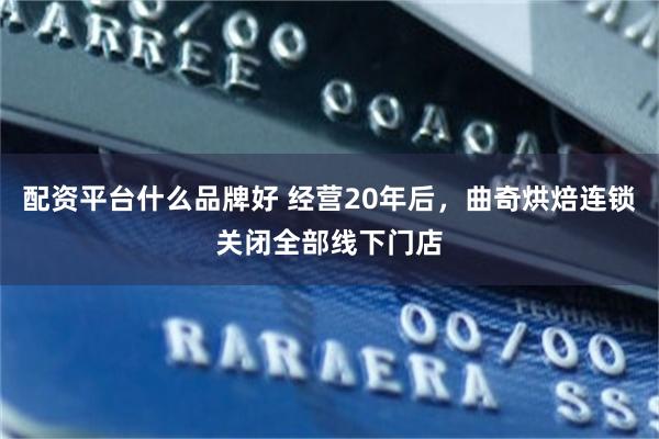 配资平台什么品牌好 经营20年后，曲奇烘焙连锁关闭全部线下门店