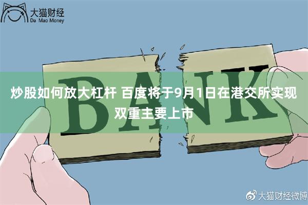 炒股如何放大杠杆 百度将于9月1日在港交所实现双重主要上市