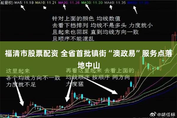 福清市股票配资 全省首批镇街“澳政易”服务点落地中山