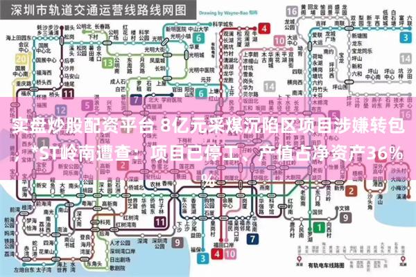 实盘炒股配资平台 8亿元采煤沉陷区项目涉嫌转包，*ST岭南遭查：项目已停工、产值占净资产36%