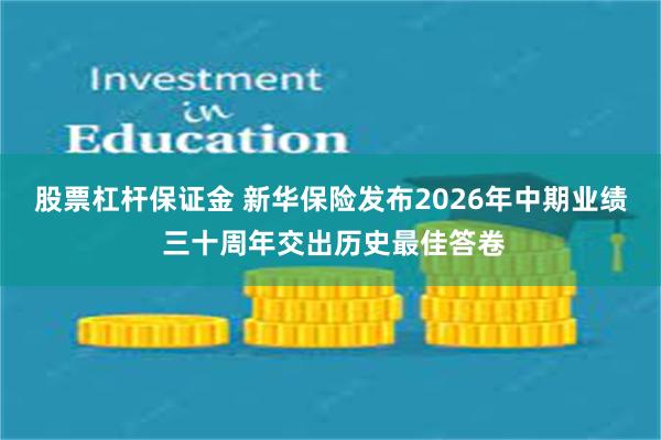 股票杠杆保证金 新华保险发布2026年中期业绩 三十周年交出历史最佳答卷
