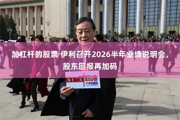 加杠杆的股票 伊利召开2026半年业绩说明会，股东回报再加码
