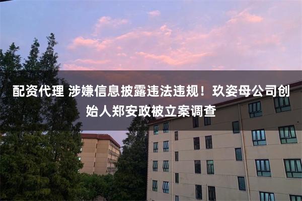 配资代理 涉嫌信息披露违法违规！玖姿母公司创始人郑安政被立案调查