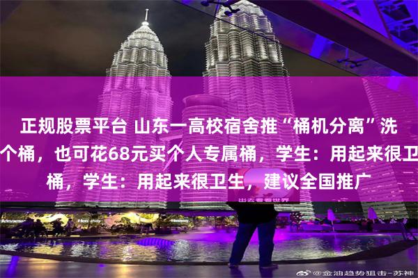 正规股票平台 山东一高校宿舍推“桶机分离”洗衣机，一间宿舍一个桶，也可花68元买个人专属桶，学生：用起来很卫生，建议全国推广