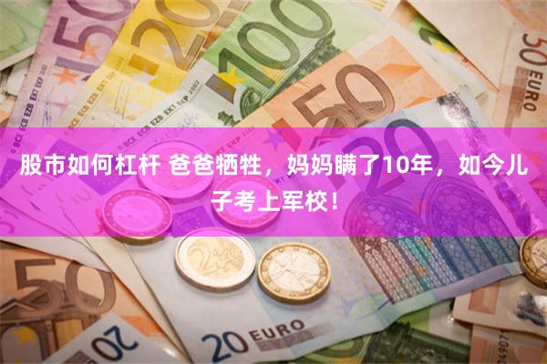 股市如何杠杆 爸爸牺牲，妈妈瞒了10年，如今儿子考上军校！