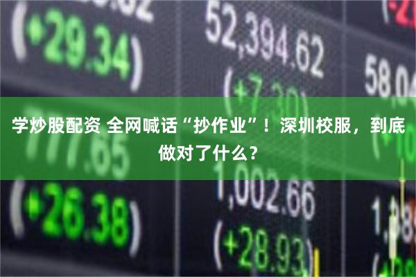 学炒股配资 全网喊话“抄作业”！深圳校服，到底做对了什么？