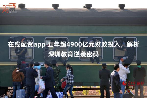 在线配资app 五年超4900亿元财政投入,解析深圳教育逆袭密码