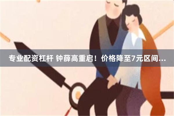 专业配资杠杆 钟薛高重启！价格降至7元区间...