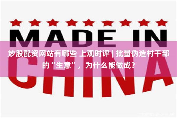 炒股配资网站有哪些 上观时评 | 批量伪造村干部的“生意”，为什么能做成？