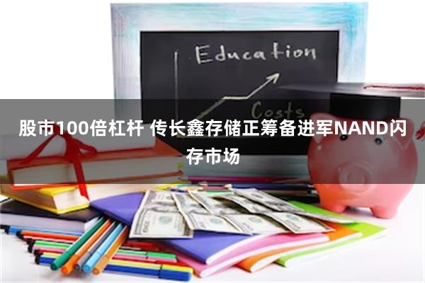 股市100倍杠杆 传长鑫存储正筹备进军NAND闪存市场