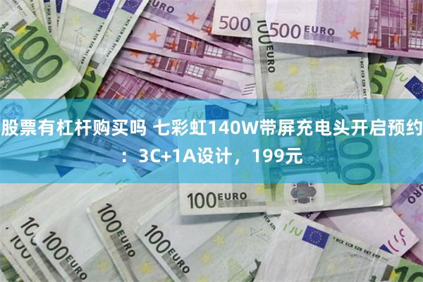 股票有杠杆购买吗 七彩虹140W带屏充电头开启预约：3C+1A设计，199元