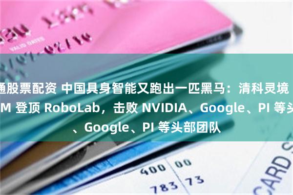 昭通股票配资 中国具身智能又跑出一匹黑马：清科灵境 OASIS WAM 登顶 RoboLab，击败 NVIDIA、Google、PI 等头部团队