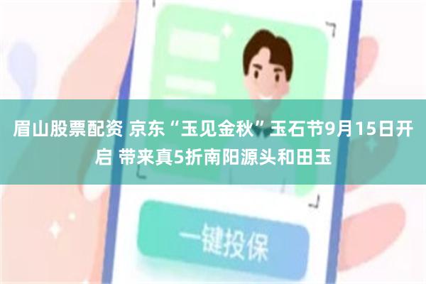 眉山股票配资 京东“玉见金秋”玉石节9月15日开启 带来真5折南阳源头和田玉