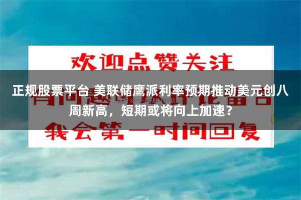 正规股票平台 美联储鹰派利率预期推动美元创八周新高，短期或将向上加速？