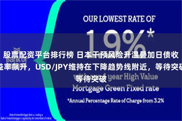股票配资平台排行榜 日本干预风险升温叠加日债收益率飙升，USD/JPY维持在下降趋势线附近，等待突破