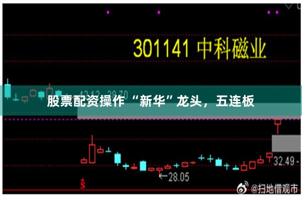 股票配资操作 “新华”龙头，五连板