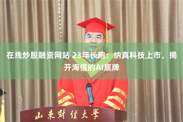 在线炒股融资网站 23年长跑:纳真科技上市,揭开海信的AI底牌