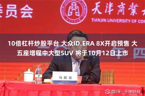10倍杠杆炒股平台 大众ID.ERA 8X开启预售 大五座增程中大型SUV 将于10月12日上市