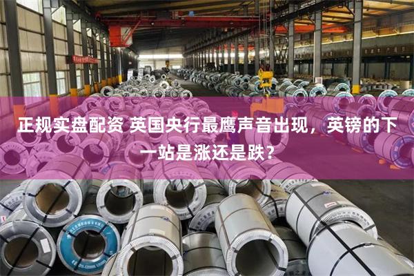 正规实盘配资 英国央行最鹰声音出现,英镑的下一站是涨还是跌?